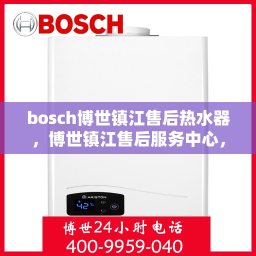 bosch博世镇江售后热水器，博世镇江售后服务中心，专业热水器维护与修理