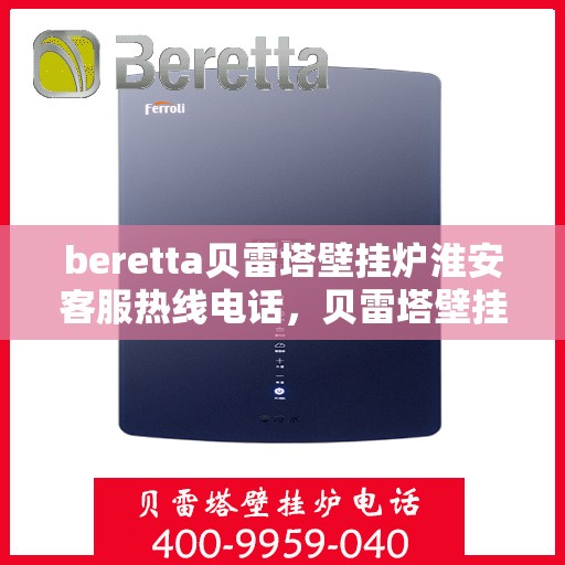 beretta贝雷塔壁挂炉淮安客服热线电话，贝雷塔壁挂炉淮安客服热线电话详解，专业售后与技术支持服务