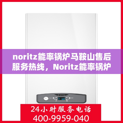 noritz能率锅炉马鞍山售后服务热线，Noritz能率锅炉马鞍山售后服务热线，专业团队，贴心服务