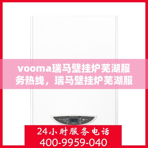 vooma瑞马壁挂炉芜湖服务热线，瑞马壁挂炉芜湖服务热线，专业团队，贴心服务