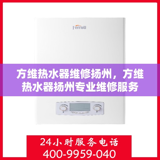 方维热水器维修扬州，方维热水器扬州专业维修服务
