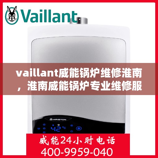 vaillant威能锅炉维修淮南，淮南威能锅炉专业维修服务