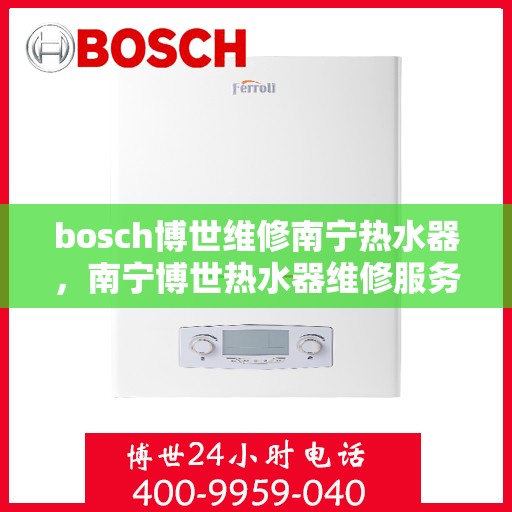 bosch博世维修南宁热水器，南宁博世热水器维修服务解析