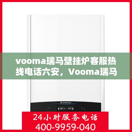 vooma瑞马壁挂炉客服热线电话六安，Vooma瑞马壁挂炉六安客服热线电话全攻略