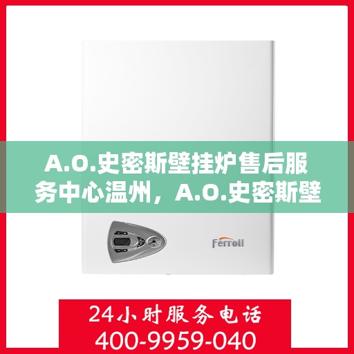 A.O.史密斯壁挂炉售后服务中心温州，A.O.史密斯壁挂炉温州售后服务中心，专业维修，贴心服务