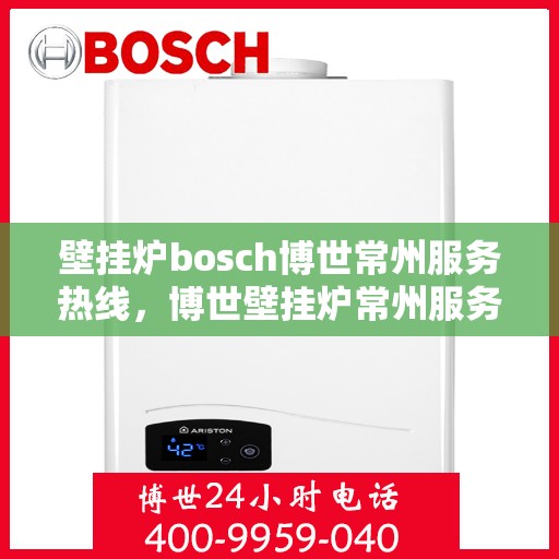 壁挂炉bosch博世常州服务热线，博世壁挂炉常州服务中心，专业热线，温暖您的生活