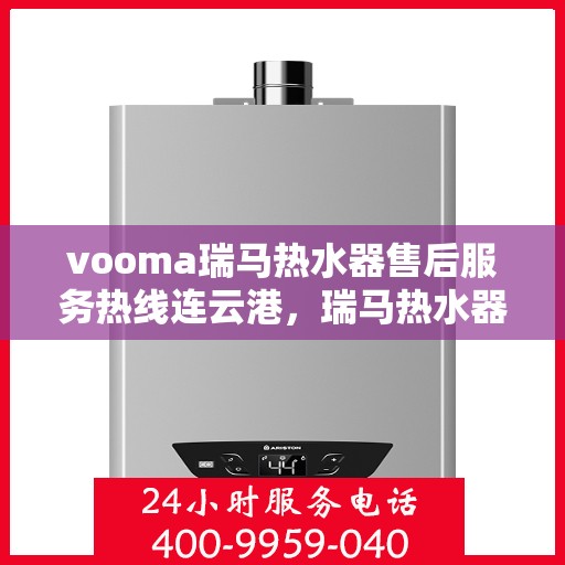 vooma瑞马热水器售后服务热线连云港，瑞马热水器连云港售后服务热线，专业解决您的热水难题