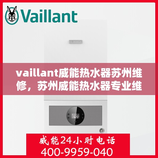 vaillant威能热水器苏州维修，苏州威能热水器专业维修服务团队，解决您的VAILLANT热水器问题
