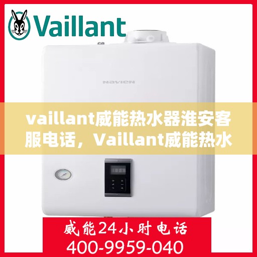 vaillant威能热水器淮安客服电话，Vaillant威能热水器淮安客服热线，一站式服务，让您温暖无忧