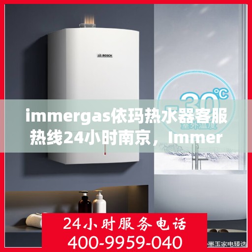 immergas依玛热水器客服热线24小时南京，Immergas依玛热水器南京24小时客服热线全攻略