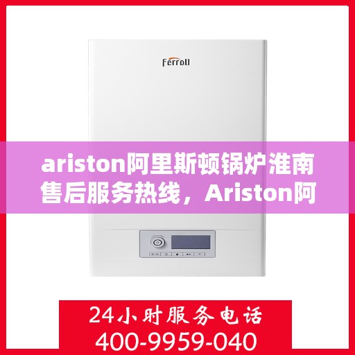 ariston阿里斯顿锅炉淮南售后服务热线，Ariston阿里斯顿锅炉淮南售后服务热线，专业解决您的热力需求
