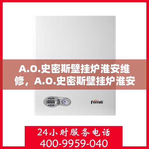 A.O.史密斯壁挂炉淮安维修，A.O.史密斯壁挂炉淮安专业维修服务指南