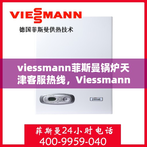 viessmann菲斯曼锅炉天津客服热线，Viessmann菲斯曼锅炉天津客服热线——专业解决您的供热需求