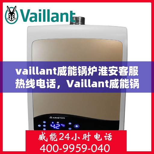 vaillant威能锅炉淮安客服热线电话，Vaillant威能锅炉淮安客服热线全攻略，一站式解决您的锅炉问题