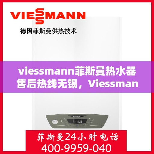 viessmann菲斯曼热水器售后热线无锡，Viessmann菲斯曼热水器无锡售后热线及服务一览