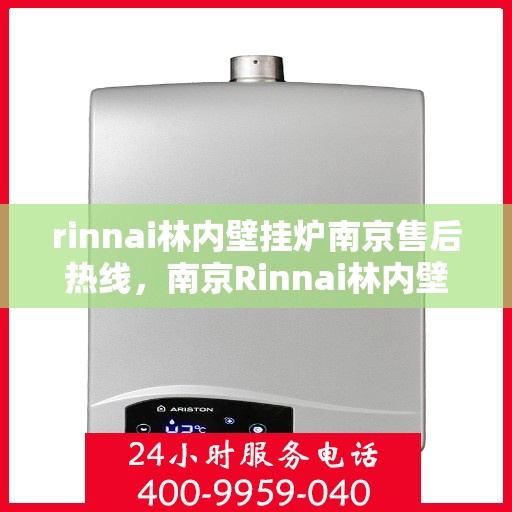 rinnai林内壁挂炉南京售后热线，南京Rinnai林内壁挂炉售后热线及维修服务指南