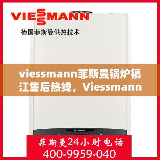 viessmann菲斯曼锅炉镇江售后热线，Viessmann菲斯曼锅炉镇江售后服务热线全解析