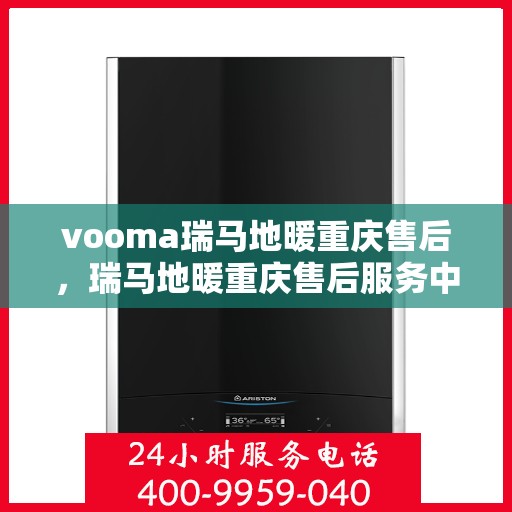 vooma瑞马地暖重庆售后，瑞马地暖重庆售后服务中心，专业维修，温暖您的生活