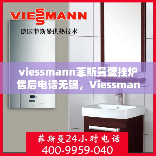 viessmann菲斯曼壁挂炉售后电话无锡，Viessmann菲斯曼壁挂炉无锡售后专线