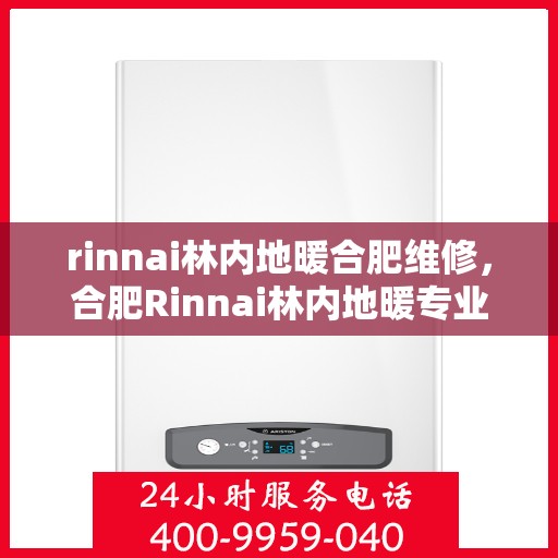 rinnai林内地暖合肥维修，合肥Rinnai林内地暖专业维修服务