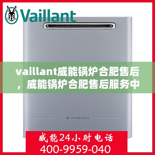 vaillant威能锅炉合肥售后，威能锅炉合肥售后服务中心，专业维修与贴心服务