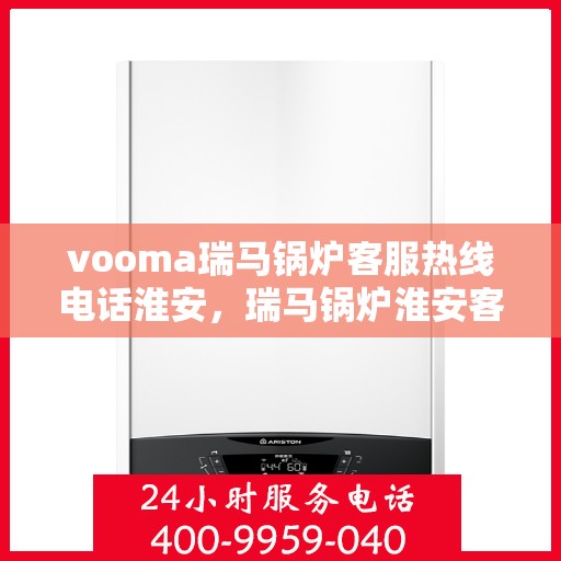 vooma瑞马锅炉客服热线电话淮安，瑞马锅炉淮安客服热线电话全解析