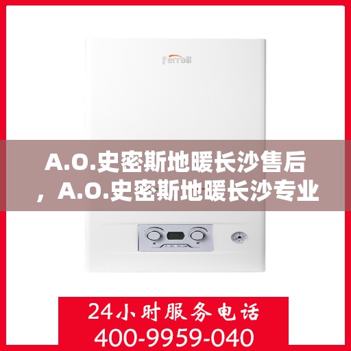 A.O.史密斯地暖长沙售后，A.O.史密斯地暖长沙专业售后服务解析