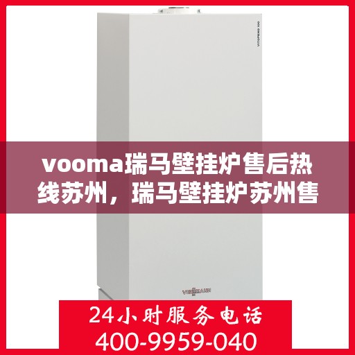 vooma瑞马壁挂炉售后热线苏州，瑞马壁挂炉苏州售后热线，专业维修服务保障
