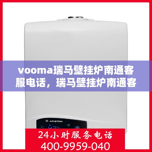 vooma瑞马壁挂炉南通客服电话，瑞马壁挂炉南通客服热线及售后服务指南