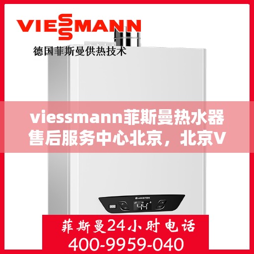 viessmann菲斯曼热水器售后服务中心北京，北京Viessmann菲斯曼热水器售后服务中心，专业维修，贴心服务