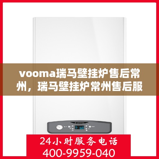 vooma瑞马壁挂炉售后常州，瑞马壁挂炉常州售后服务中心，专业维修，贴心服务