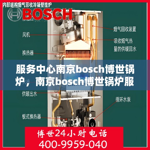 服务中心南京bosch博世锅炉，南京bosch博世锅炉服务中心，专业高效，为您提供全方位的锅炉解决方案