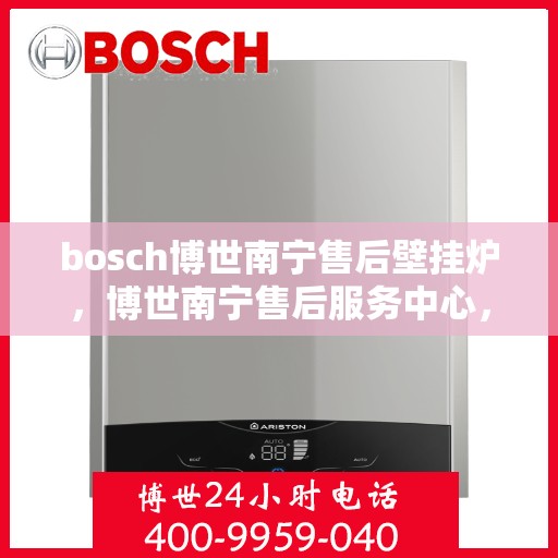 bosch博世南宁售后壁挂炉，博世南宁售后服务中心，专业壁挂炉维修与保养