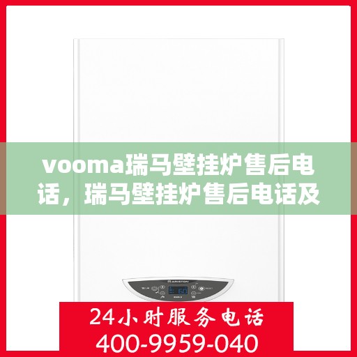 vooma瑞马壁挂炉售后电话，瑞马壁挂炉售后电话及维修服务指南