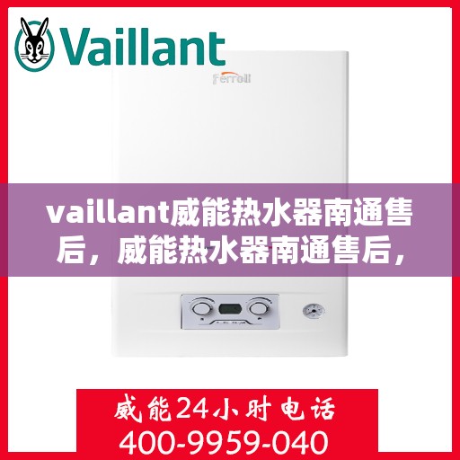 vaillant威能热水器南通售后，威能热水器南通售后，专业服务，贴心保障