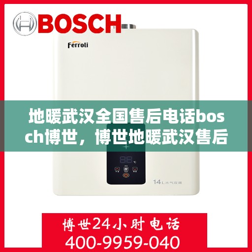 地暖武汉全国售后电话bosch博世，博世地暖武汉售后服务热线及全国售后电话汇总