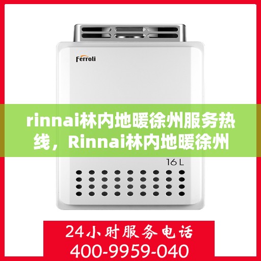 rinnai林内地暖徐州服务热线，Rinnai林内地暖徐州专业热线服务，温暖您的生活之选
