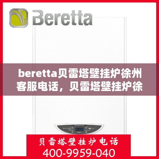 beretta贝雷塔壁挂炉徐州客服电话，贝雷塔壁挂炉徐州客服热线及咨询服务中心