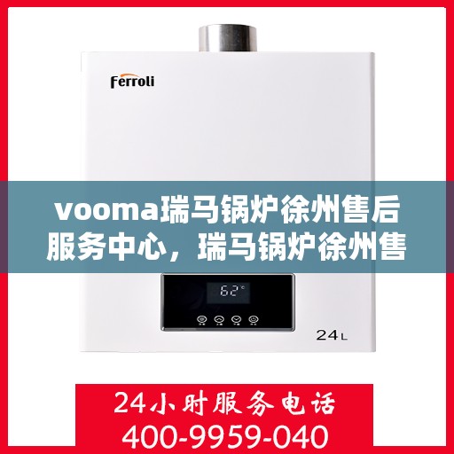 vooma瑞马锅炉徐州售后服务中心，瑞马锅炉徐州售后服务中心，专业维修，贴心服务