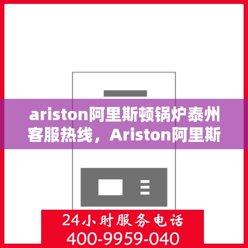 ariston阿里斯顿锅炉泰州客服热线，Ariston阿里斯顿锅炉泰州客服热线，专业解答，贴心服务