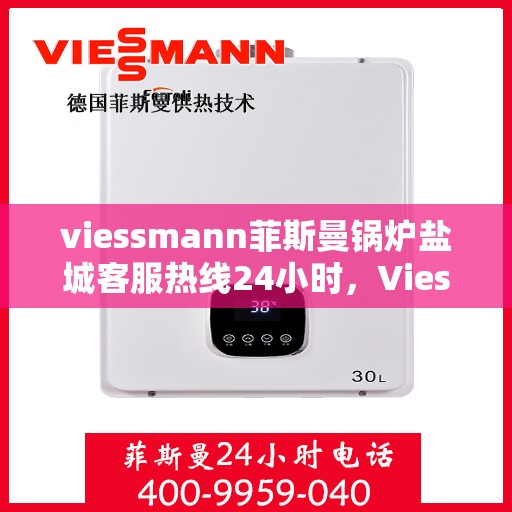 viessmann菲斯曼锅炉盐城客服热线24小时，Viessmann菲斯曼锅炉盐城全天候客服热线，贴心服务随时在线