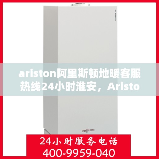 ariston阿里斯顿地暖客服热线24小时淮安，Ariston阿里斯顿地暖淮安全天候客服热线，贴心服务不打烊