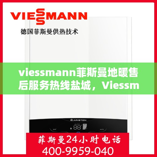 viessmann菲斯曼地暖售后服务热线盐城，Viessmann菲斯曼地暖盐城售后服务热线，专业解决您的温暖问题