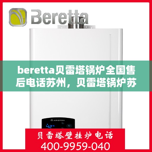 beretta贝雷塔锅炉全国售后电话苏州，贝雷塔锅炉苏州售后热线及维修服务指南