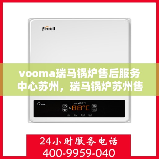 vooma瑞马锅炉售后服务中心苏州，瑞马锅炉苏州售后服务中心，专业维修与优质服务同步进行