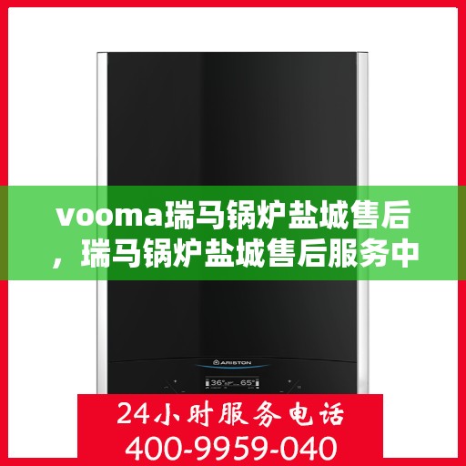vooma瑞马锅炉盐城售后，瑞马锅炉盐城售后服务中心，专业维修，贴心服务
