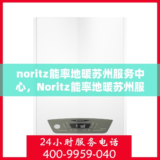 noritz能率地暖苏州服务中心，Noritz能率地暖苏州服务中心，专业温暖你的每一刻
