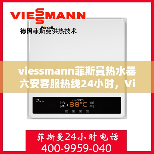 viessmann菲斯曼热水器六安客服热线24小时，Viessmann菲斯曼热水器六安客服热线全天候服务，温暖您的生活不间断