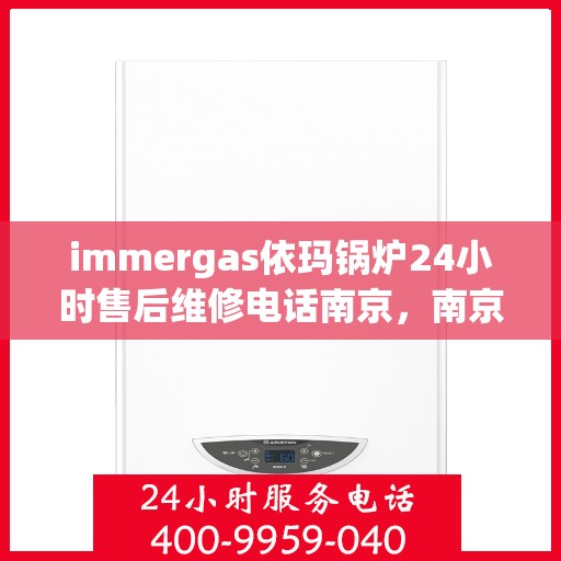 immergas依玛锅炉24小时售后维修电话南京，南京immergas依玛锅炉全天候售后维修服务热线公布