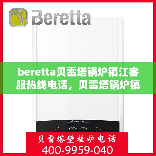 beretta贝雷塔锅炉镇江客服热线电话，贝雷塔锅炉镇江客服热线电话，专业支持与解决方案一站式服务